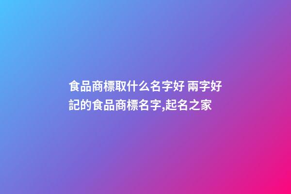 食品商標取什么名字好 兩字好記的食品商標名字,起名之家